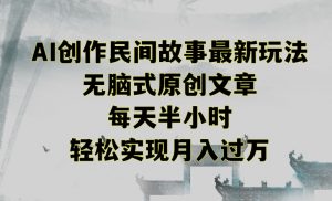 创作民间故事最新玩法，无脑式原创文章，每天半小时，轻松实现月入过万【揭秘】| 鹿鸣网创