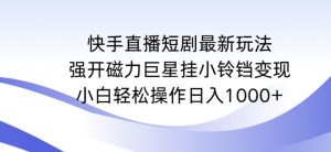 快手直播短剧最新玩法，强开磁力巨星挂小铃铛变现，小白轻松操作日入1000+【揭秘】| 鹿鸣网创