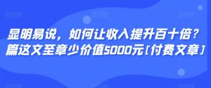 显明易说，如何让收入提升百十倍？‮篇这‬文‮至章‬少价值5000元[付费文章]| 鹿鸣网创