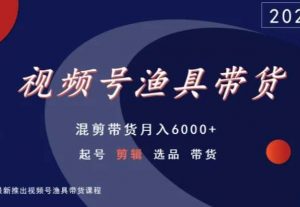 视频号渔具带货，混剪带货月入6000+，起号剪辑选品带货| 鹿鸣网创