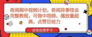 奇闻阁中视频计划,奇闻异事怪谈完整教程,可做中视频,播放量超高,点赞巨给力| 鹿鸣网创