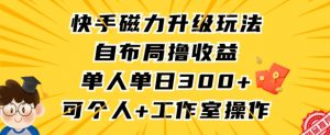 快手磁力升级玩法，自布局撸收益，单人单日300+，个人工作室均可操作【揭秘】| 鹿鸣网创