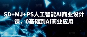 SD+MJ+PS人工智能AI商业设计课,0基础到Al商业应用| 鹿鸣网创