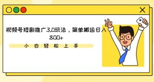 视频号短剧推广3.0玩法,简单搬运日入800+【揭秘】| 鹿鸣网创