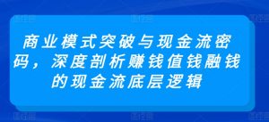 商业模式突破与现金流密码,深度剖析赚钱值钱融钱的现金流底层逻辑| 鹿鸣网创