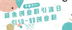 咸鱼创业粉引流日引50-80创业粉【揭秘】| 鹿鸣网创