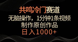 共鸣冷门赛道,无脑操作,一分钟一条视频,日入1000+【揭秘】| 鹿鸣网创