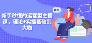 新手秒懂的运营型主播课,理论+实操基础到大咖| 鹿鸣网创