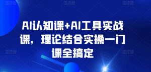AI认知课+AI工具实战课，理论结合实操一门课全搞定| 鹿鸣网创