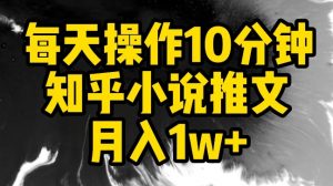 每天操作10分钟，知乎小说推文月入1w+【揭秘】| 鹿鸣网创
