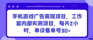 手机游戏广告变现项目,工作室内部实测项目,每天2小时,单设备单号30+【揭秘】| 鹿鸣网创