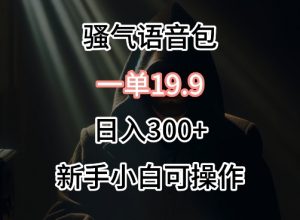 0成本卖骚气语音包，一单19.9.日入300+【揭秘】| 鹿鸣网创