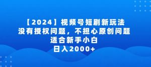 2024视频号短剧玩法,没有授权问题,不担心原创问题,适合新手小白,日入2000+【揭秘】| 鹿鸣网创