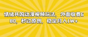 情绪共鸣动漫视频玩法，外面收费680，秒过原创，稳定月入1W+【揭秘】| 鹿鸣网创