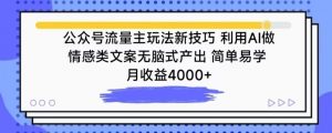 公众号流量主玩法新技巧，利用AI做情感类文案无脑式产出，简单易学，月收益4000+【揭秘】| 鹿鸣网创