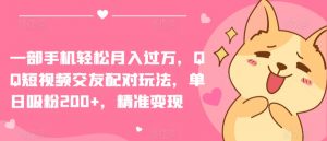 一部手机轻松月入过万，QQ短视频交友配对玩法，单日吸粉200+，精准变现【揭秘】| 鹿鸣网创