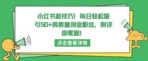 小红书新技巧，每日轻松吸引50+高质量创业粉丝，附详细教程【揭秘】| 鹿鸣网创