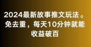 2024最新故事推文玩法，免去重，每天10分钟就能收益破百【揭秘】| 鹿鸣网创