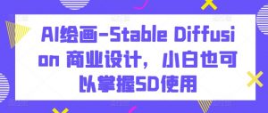 AI绘画-Stable Diffusion 商业设计，小白也可以掌握SD使用| 鹿鸣网创
