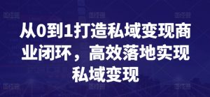从0到1打造私域变现商业闭环,高效落地实现私域变现| 鹿鸣网创