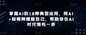 掌握AI的18种典型应用,用AI+短视频赋能自己,帮助你在AI时代领先一步| 鹿鸣网创