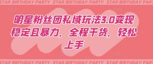 明星粉丝团私域玩法3.0变现稳定且暴力,全程干货,轻松上手【揭秘】| 鹿鸣网创