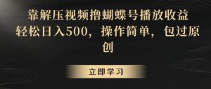 靠解压视频撸蝴蝶号播放收益,轻松日入500,操作简单,包过原创【揭秘】| 鹿鸣网创