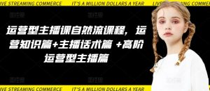 运营型主播课自然流课程,运营知识篇+主播话术篇 +高阶运营型主播篇| 鹿鸣网创