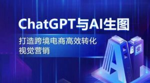 ChatGPT与AI生图，打造跨境电商高效转化视觉营销| 鹿鸣网创