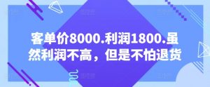 客单价8000.利润1800.虽然利润不高，但是不怕退货【付费文章】| 鹿鸣网创
