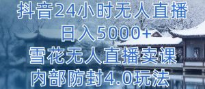 抖音24小时无人直播 日入5000+,雪花无人直播卖课,内部防封4.0玩法【揭秘】| 鹿鸣网创