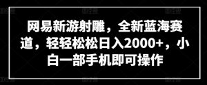 网易新游射雕，全新蓝海赛道，轻轻松松日入2000+，小白一部手机即可操作【揭秘】| 鹿鸣网创