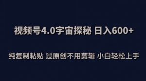 视频号4.0宇宙探秘，日入600多纯复制粘贴过原创不用剪辑小白轻松操作【揭秘】| 鹿鸣网创