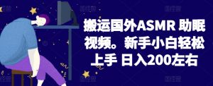 2024搬运国外ASMR 助眠视频，新手小白轻松上手 日入200左右【揭秘】| 鹿鸣网创
