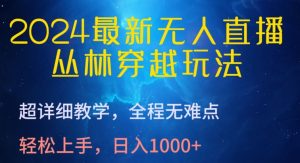2024最新无人直播，丛林穿越玩法，超详细教学，全程无难点，轻松上手，日入1000+【揭秘】| 鹿鸣网创