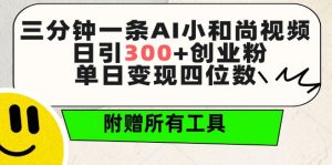 三分钟一条AI小和尚视频 ,日引300+创业粉,单日变现四位数 ,附赠全套免费工具【揭秘】| 鹿鸣网创