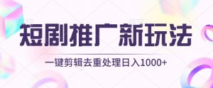 短剧推广新玩法，不剪辑，工具助力一键过原创，日入1000+【揭秘】| 鹿鸣网创
