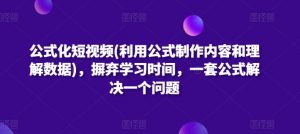 公式化短视频(利用公式制作内容和理解数据)，摒弃学习时间，一套公式解决一个问题| 鹿鸣网创