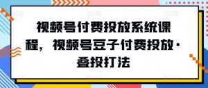视频号付费投放系统课程，视频号豆子付费投放·叠投打法| 鹿鸣网创