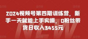 2024视频号第四期训练营，新手一天就能上手实操，0粉丝带货日收入3455元| 鹿鸣网创