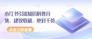 小红书引流知识科普合集,建议收藏,绝对干货| 鹿鸣网创