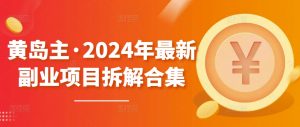 黄岛主·2024年最新副业项目拆解合集【无水印】| 鹿鸣网创