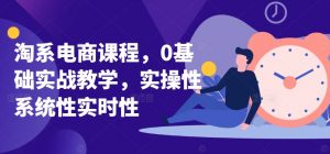 淘系电商课程,0基础实战教学,实操性系统性实时性| 鹿鸣网创