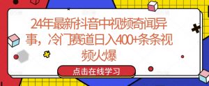 24年最新抖音中视频奇闻异事，冷门赛道日入400+条条视频火爆【揭秘】| 鹿鸣网创
