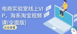 电商实验室线上VIP，淘系淘宝视频课(全面版)| 鹿鸣网创