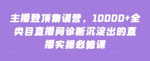 主播登顶集训营,10000+全类目直播间诊断沉淀出的直播实操必修课| 鹿鸣网创
