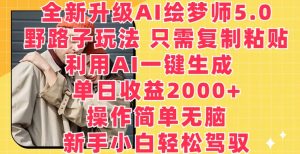 全新升级AI绘梦师5.0.野路子玩法,只需复制粘贴,利用AI一键生成,单日收益2000+【揭秘】| 鹿鸣网创