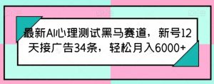 最新AI心理测试黑马赛道，新号12天接广告34条，轻松月入6000+【揭秘】| 鹿鸣网创