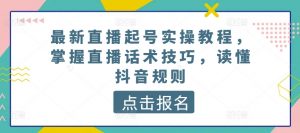 最新直播起号实操教程,掌握直播话术技巧,读懂抖音规则| 鹿鸣网创