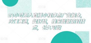 24小时无人直播小程序点广告掘金，冷门赛道，起好猛，独家最新防封技术，长久可做【揭秘】| 鹿鸣网创